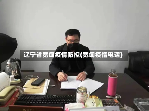 辽宁省宽甸疫情防控(宽甸疫情电话)-第1张图片