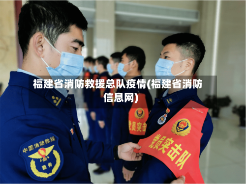 福建省消防救援总队疫情(福建省消防信息网)-第1张图片
