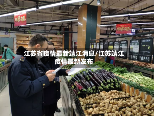 江苏省疫情最新靖江消息/江苏靖江疫情最新发布-第1张图片