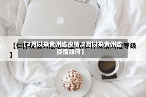 【2月以来贵州省疫情,2月以来贵州省疫情如何】-第1张图片