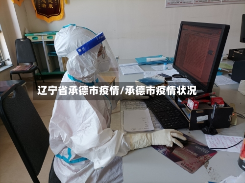 辽宁省承德市疫情/承德市疫情状况-第1张图片