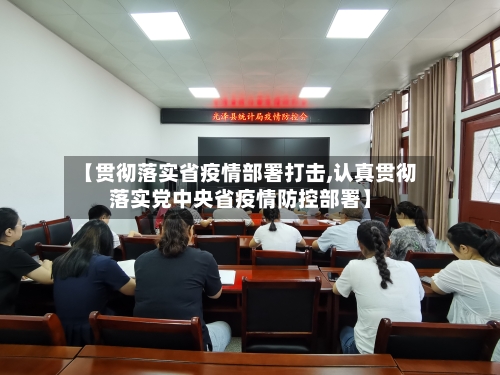 【贯彻落实省疫情部署打击,认真贯彻落实党中央省疫情防控部署】-第1张图片