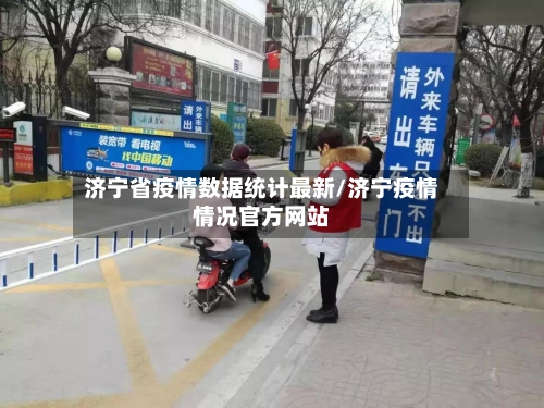 济宁省疫情数据统计最新/济宁疫情情况官方网站-第1张图片
