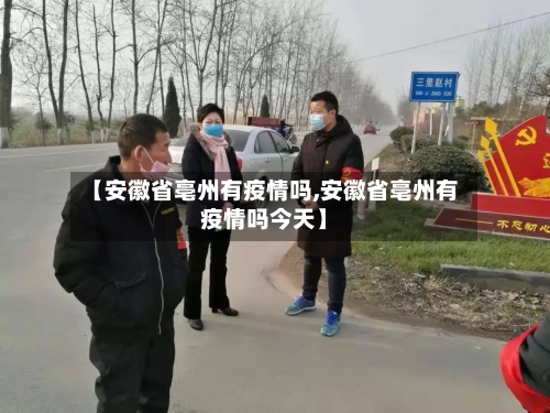 【安徽省亳州有疫情吗,安徽省亳州有疫情吗今天】-第1张图片