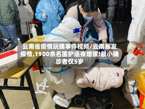 云南省疫情玩偶事件视频/云南暴发疫情,1900余名医护连夜增援!最小确诊者仅5岁-第1张图片
