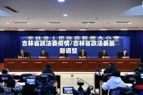 吉林省政法委疫情/吉林省政法委最新调整-第1张图片