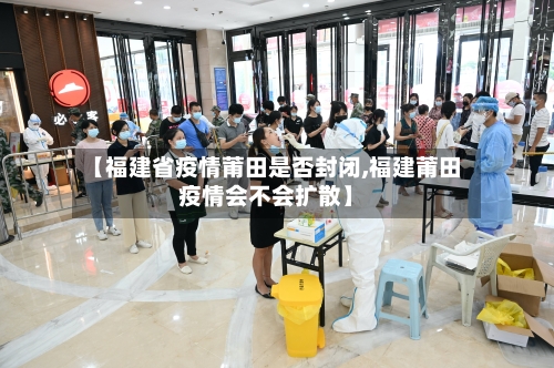 【福建省疫情莆田是否封闭,福建莆田疫情会不会扩散】-第2张图片