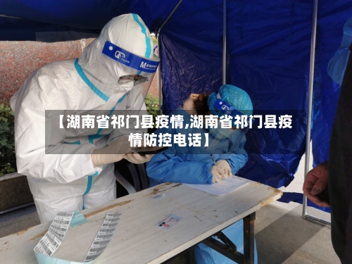 【湖南省祁门县疫情,湖南省祁门县疫情防控电话】-第1张图片