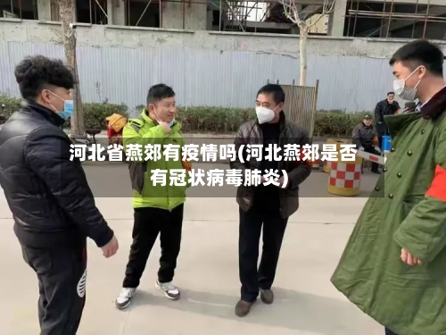 河北省燕郊有疫情吗(河北燕郊是否有冠状病毒肺炎)-第1张图片