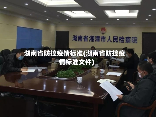 湖南省防控疫情标准(湖南省防控疫情标准文件)-第1张图片