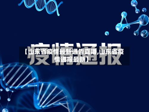 【山东省疫情最新通告直播,山东省疫情通报最新】-第1张图片
