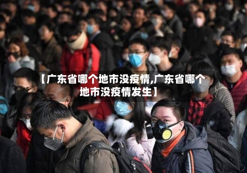 【广东省哪个地市没疫情,广东省哪个地市没疫情发生】-第1张图片