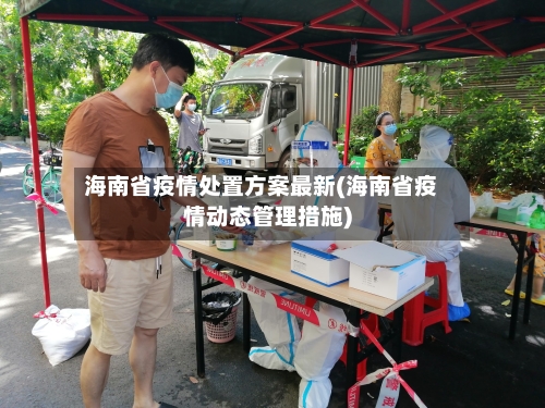 海南省疫情处置方案最新(海南省疫情动态管理措施)-第1张图片