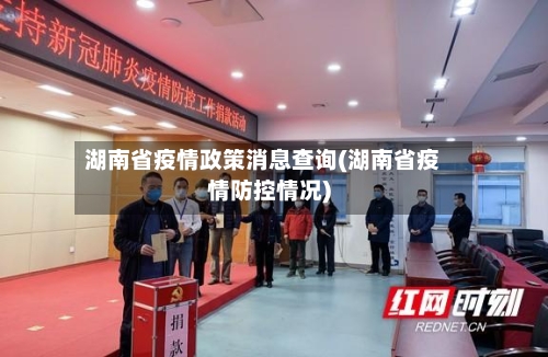 湖南省疫情政策消息查询(湖南省疫情防控情况)-第1张图片