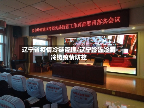 辽宁省疫情冷链管理/辽宁冷冻冷藏冷链疫情防控-第2张图片