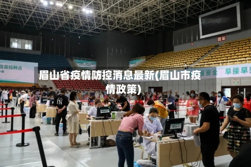 眉山省疫情防控消息最新(眉山市疫情政策)-第1张图片