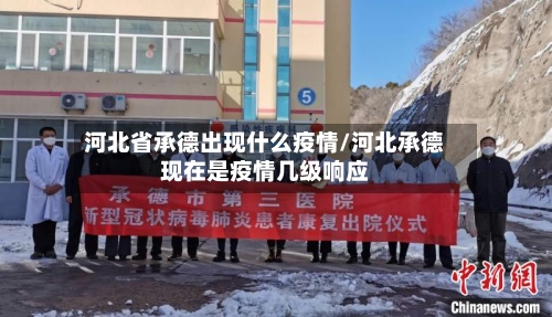 河北省承德出现什么疫情/河北承德现在是疫情几级响应-第1张图片
