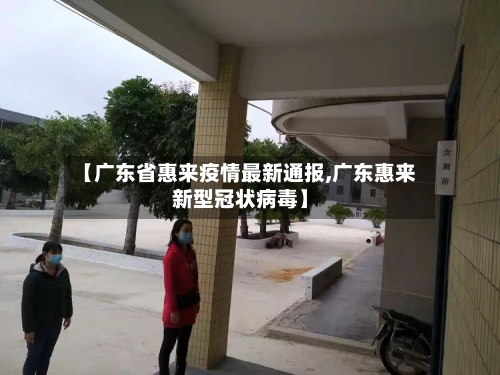 【广东省惠来疫情最新通报,广东惠来新型冠状病毒】-第3张图片