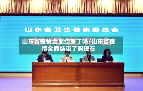山东省疫情全面结束了吗/山东省疫情全面结束了吗现在-第3张图片