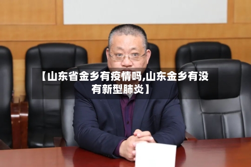 【山东省金乡有疫情吗,山东金乡有没有新型肺炎】-第2张图片
