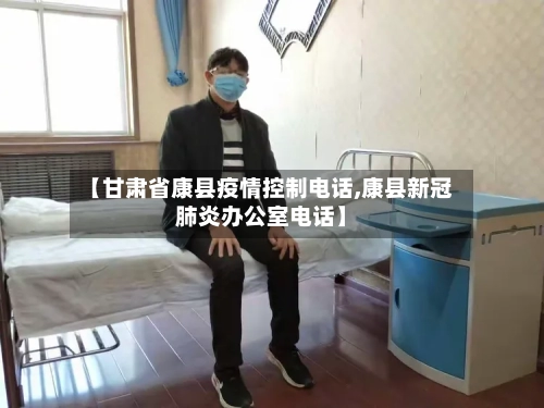 【甘肃省康县疫情控制电话,康县新冠肺炎办公室电话】-第3张图片