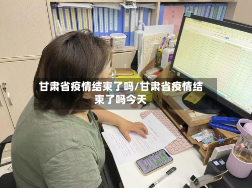 甘肃省疫情结束了吗/甘肃省疫情结束了吗今天-第3张图片