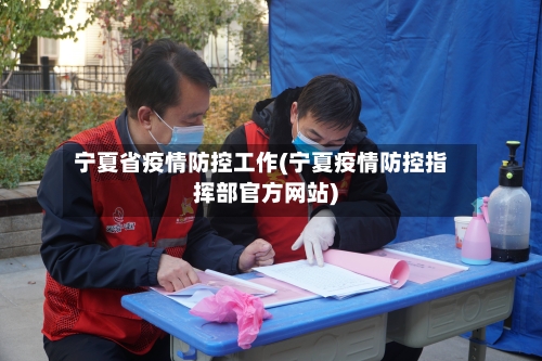 宁夏省疫情防控工作(宁夏疫情防控指挥部官方网站)-第3张图片