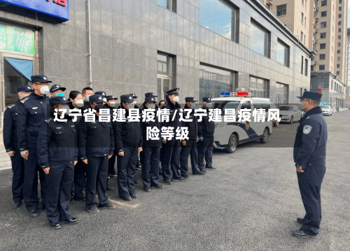 辽宁省昌建县疫情/辽宁建昌疫情风险等级-第1张图片