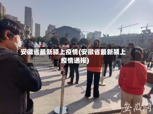 安徽省最新颍上疫情(安徽省最新颍上疫情通报)-第1张图片