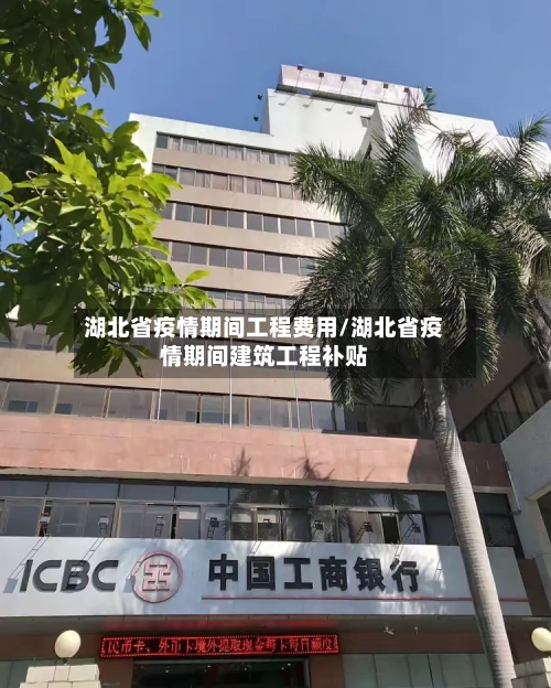 湖北省疫情期间工程费用/湖北省疫情期间建筑工程补贴-第1张图片