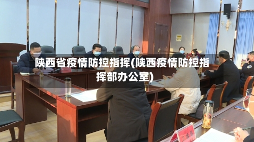 陕西省疫情防控指挥(陕西疫情防控指挥部办公室)-第1张图片