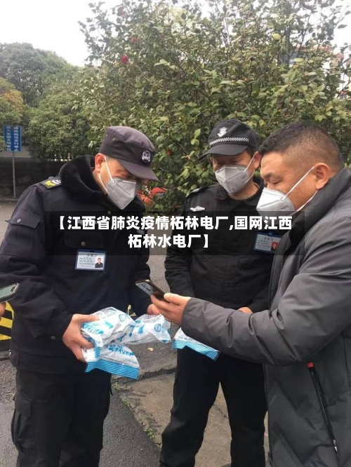 【江西省肺炎疫情柘林电厂,国网江西柘林水电厂】-第2张图片