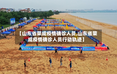 【山东省荣成疫情确诊人员,山东省荣成疫情确诊人员行动轨迹】-第1张图片