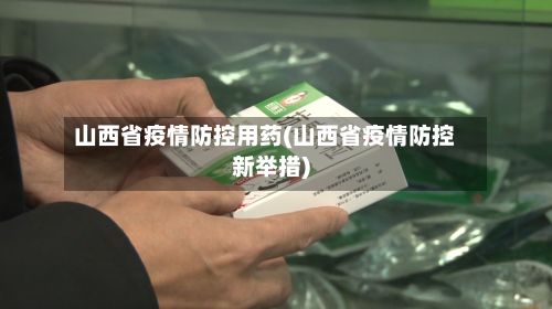 山西省疫情防控用药(山西省疫情防控新举措)-第2张图片