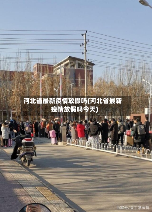 河北省最新疫情放假吗(河北省最新疫情放假吗今天)-第3张图片