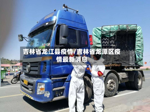 吉林省龙江县疫情/吉林省龙潭区疫情最新消息-第1张图片