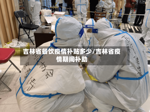 吉林省餐饮疫情补贴多少/吉林省疫情期间补助-第1张图片
