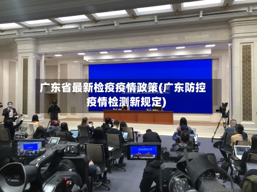 广东省最新检疫疫情政策(广东防控疫情检测新规定)-第1张图片