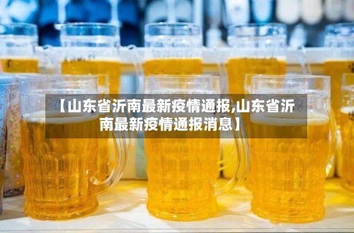 【山东省沂南最新疫情通报,山东省沂南最新疫情通报消息】-第3张图片