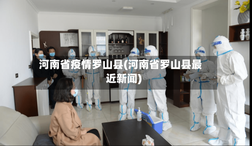 河南省疫情罗山县(河南省罗山县最近新闻)-第1张图片