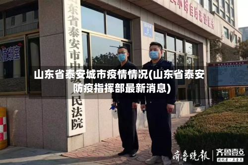 山东省泰安城市疫情情况(山东省泰安防疫指挥部最新消息)-第1张图片