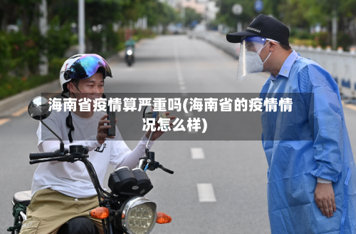 海南省疫情算严重吗(海南省的疫情情况怎么样)-第1张图片