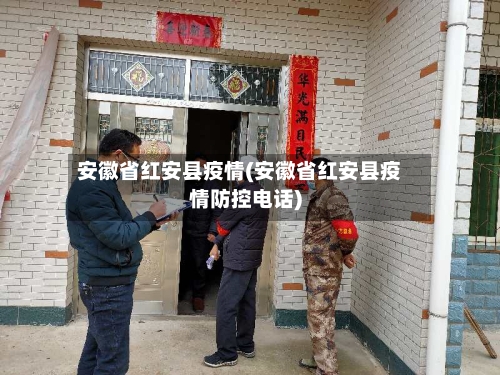 安徽省红安县疫情(安徽省红安县疫情防控电话)-第1张图片