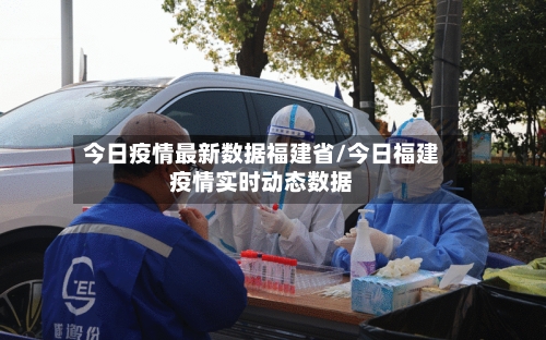 今日疫情最新数据福建省/今日福建疫情实时动态数据-第2张图片
