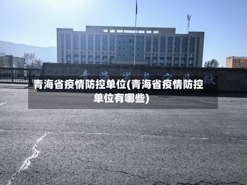 青海省疫情防控单位(青海省疫情防控单位有哪些)-第1张图片