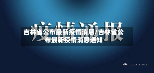 吉林省公布最新疫情消息/吉林省公布最新疫情消息通知-第1张图片