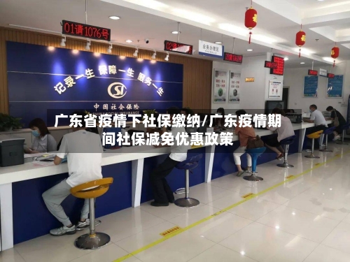 广东省疫情下社保缴纳/广东疫情期间社保减免优惠政策-第2张图片