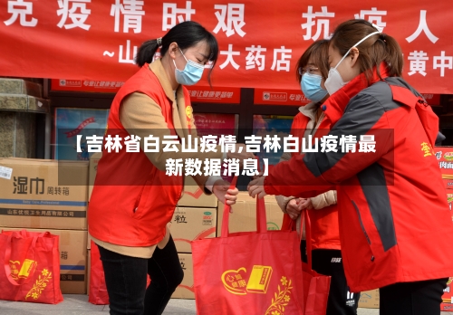 【吉林省白云山疫情,吉林白山疫情最新数据消息】-第3张图片