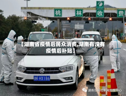 【湖南省疫情后民众消费,湖南有没有疫情后补贴】-第1张图片