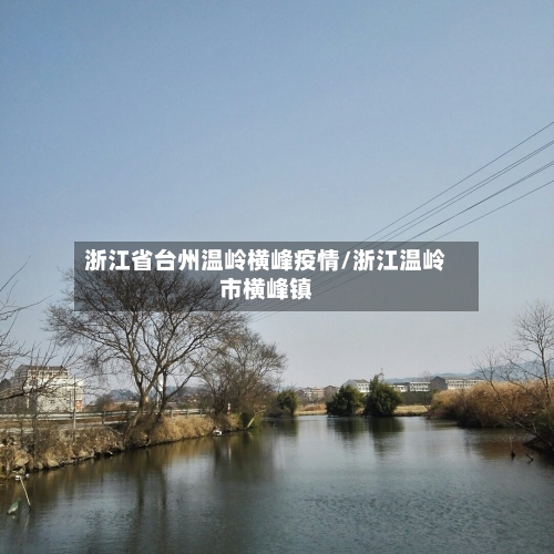 浙江省台州温岭横峰疫情/浙江温岭市横峰镇-第1张图片